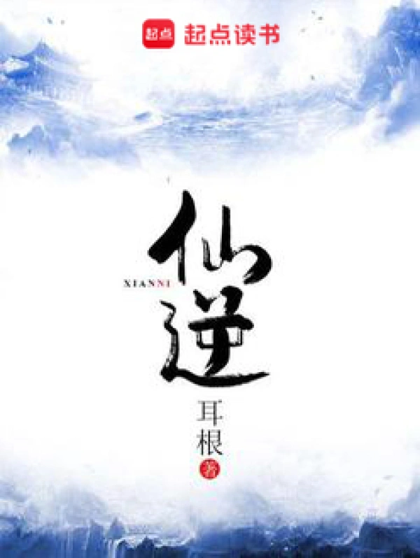 《仙逆》精校版TXT全本小说（动漫仙逆原著小说）作者：耳根