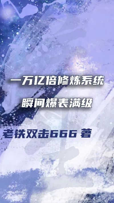 《一万亿倍修炼系统瞬间爆表满级》作者：老铁双击666