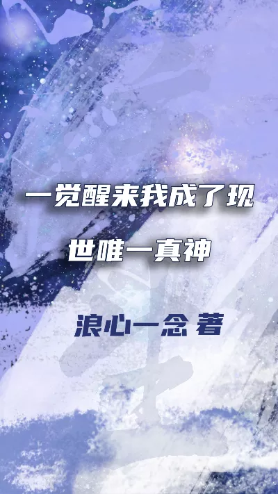 小说《一觉醒来我成了现世唯一真神》精校版.txt作者：浪心一念