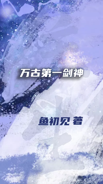 小说《万古第一剑神》精校版.txt作者：鱼初见