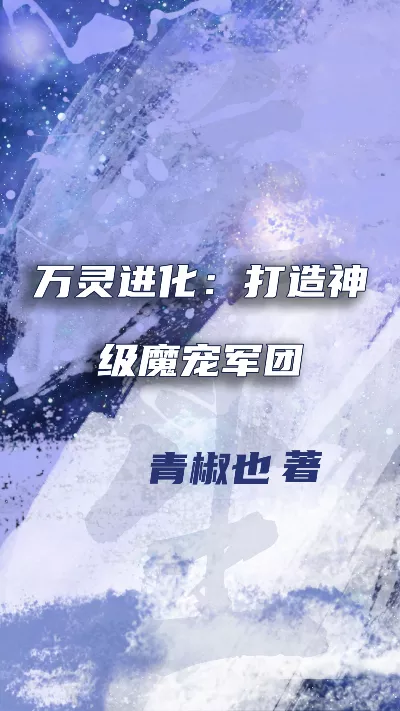 小说《万灵进化：打造神级魔宠军团》精校版.txt作者：青椒也