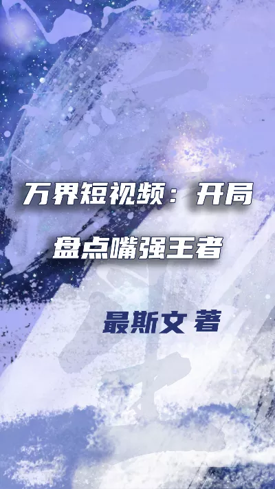 小说《万界短视频：开局盘点嘴强王者》精校版.txt作者：最斯文