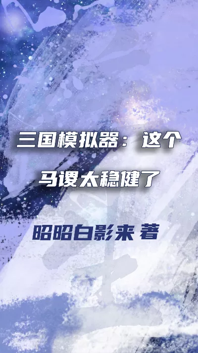 小说《三国模拟器：这个马谡太稳健了》精校版.txt作者：昭昭白影来