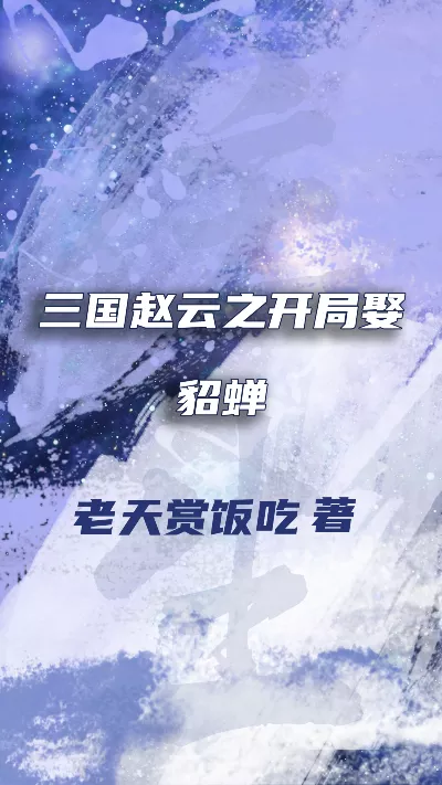 小说《三国赵云之开局娶貂蝉》精校版.txt作者：老天赏饭吃