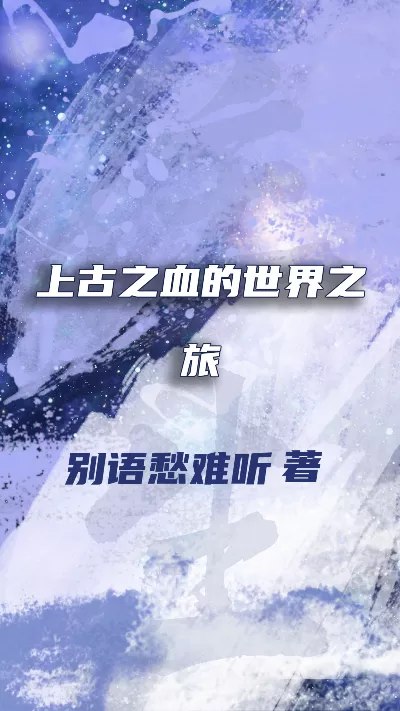 小说《上古之血的世界之旅》精校版.txt作者：别语愁难听