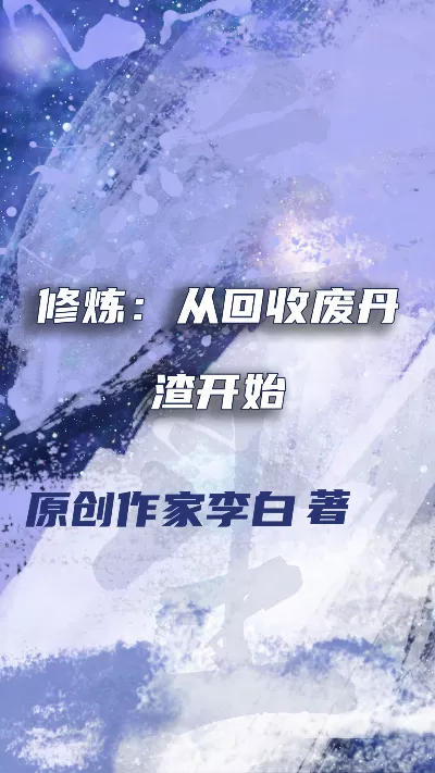 小说《修炼：从回收废丹渣开始》精校版.txt作者：原创作家李白