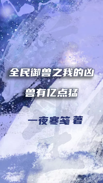 小说《全民御兽之我的凶兽有亿点猛》精校版.txt作者：一夜寒笺