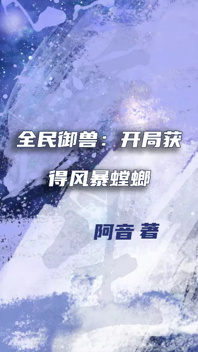 小说《全民御兽：开局获得风暴螳螂》精校版.txt作者：阿音