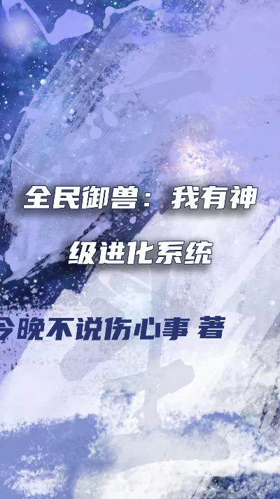 《全民御兽：我有神级进化系统》作者：今晚不说伤心事