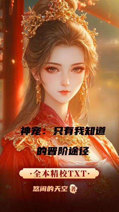 小说《神宠：只有我知道的晋阶途径》精校版.txt作者：悠闲的天空