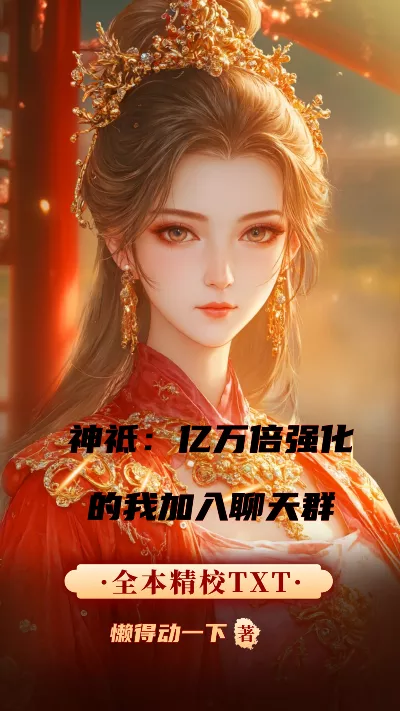 小说《神祗：亿万倍强化的我加入聊天群》精校版.txt作者：懒得动一下