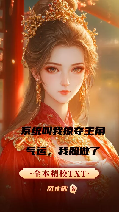 小说《系统叫我掠夺主角气运，我照做了》精校版.txt作者：风止歌