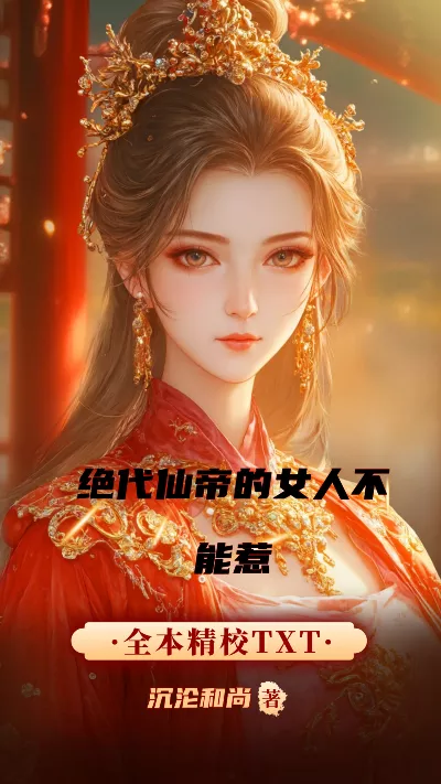 小说《绝代仙帝的女人不能惹》精校版.txt作者：沉沦和尚